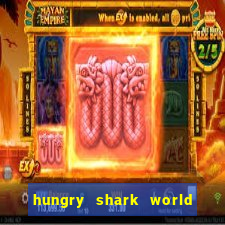 hungry shark world dinheiro infinito ios